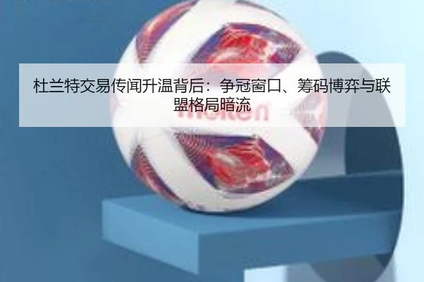 杜兰特交易传闻升温背后：争冠窗口、筹码博弈与联盟格局暗流